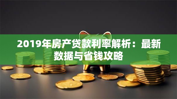 2019年房产贷款利率解析：最新数据与省钱攻略