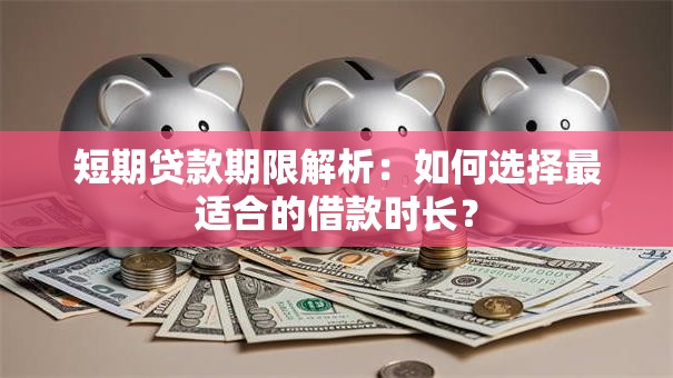 短期贷款期限解析：如何选择最适合的借款时长？