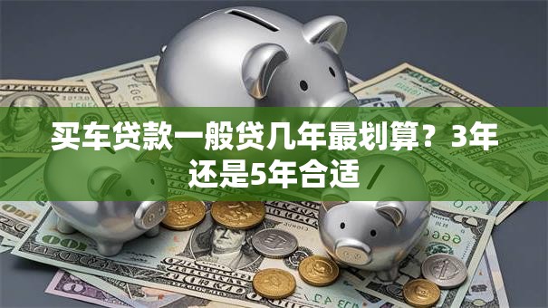 买车贷款一般贷几年最划算？3年还是5年合适