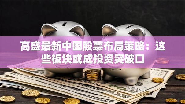 高盛最新中国股票布局策略：这些板块或成投资突破口