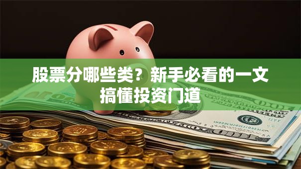 股票分哪些类？新手必看的一文搞懂投资门道