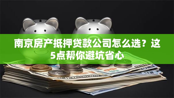 南京房产抵押贷款公司怎么选？这5点帮你避坑省心