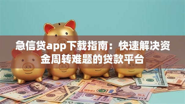 急信贷app下载指南：快速解决资金周转难题的贷款平台