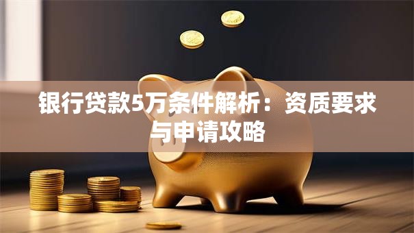 银行贷款5万条件解析：资质要求与申请攻略