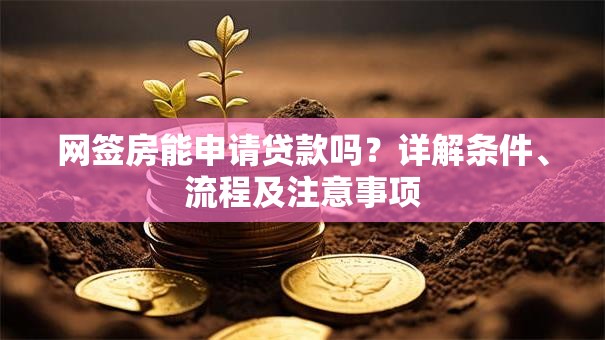 网签房能申请贷款吗？详解条件、流程及注意事项