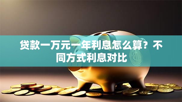 贷款一万元一年利息怎么算？不同方式利息对比