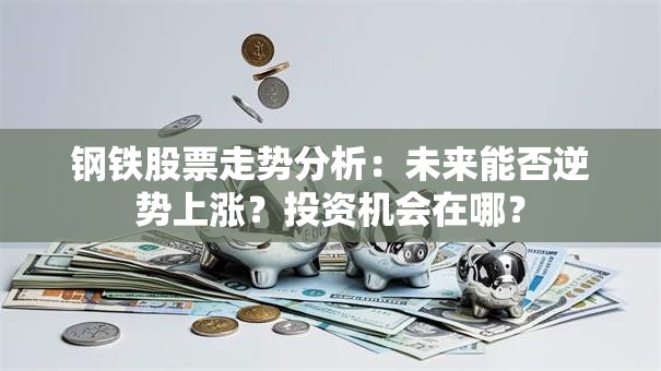 钢铁股票走势分析：未来能否逆势上涨？投资机会在哪？