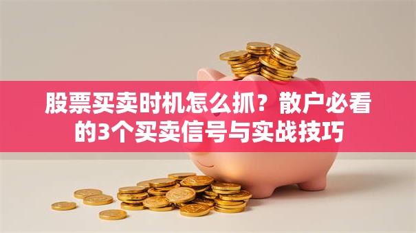 股票买卖时机怎么抓？散户必看的3个买卖信号与实战技巧