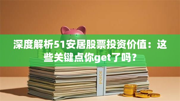 深度解析51安居股票投资价值：这些关键点你get了吗？
