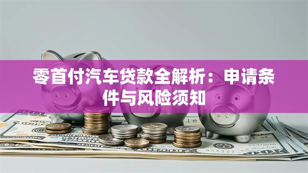 零首付汽车贷款全解析：申请条件与风险须知