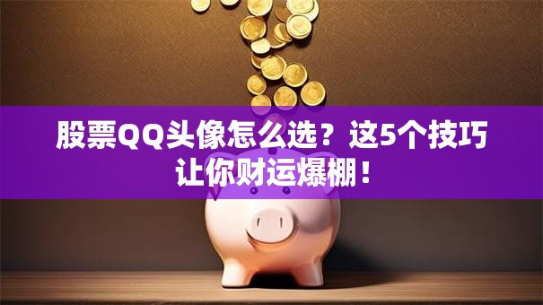 股票QQ头像怎么选？这5个技巧让你财运爆棚！