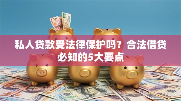 私人贷款受法律保护吗？合法借贷必知的5大要点