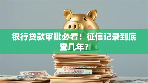 银行贷款审批必看！征信记录到底查几年？