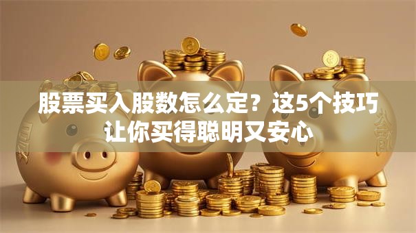 股票买入股数怎么定？这5个技巧让你买得聪明又安心