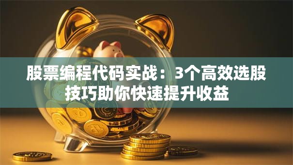股票编程代码实战：3个高效选股技巧助你快速提升收益