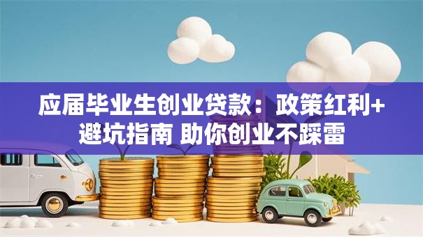 应届毕业生创业贷款：政策红利+避坑指南 助你创业不踩雷