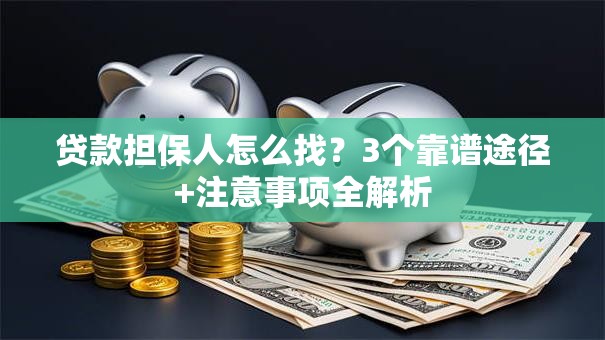 贷款担保人怎么找？3个靠谱途径+注意事项全解析