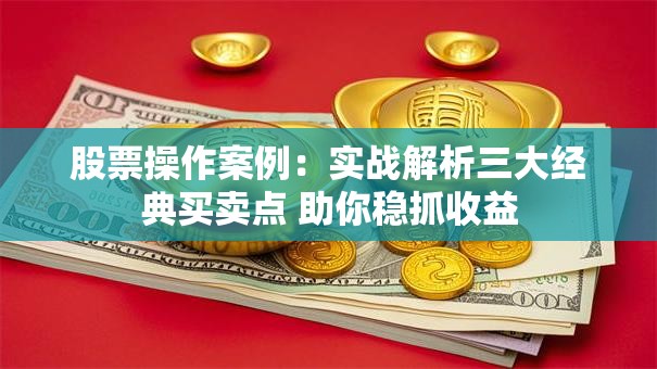 股票操作案例：实战解析三大经典买卖点 助你稳抓收益