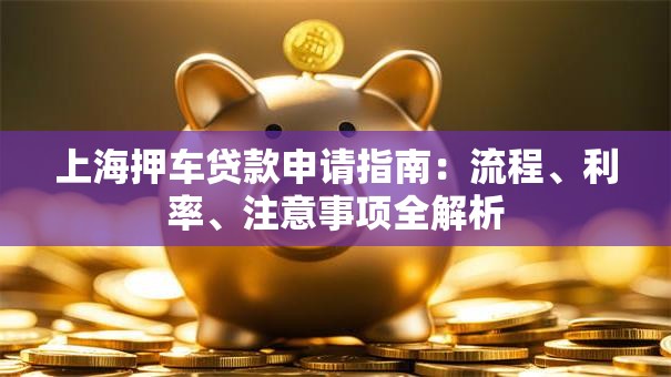 上海押车贷款申请指南：流程、利率、注意事项全解析