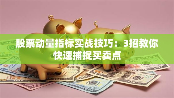 股票动量指标实战技巧：3招教你快速捕捉买卖点