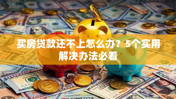 买房贷款还不上怎么办？5个实用解决办法必看
