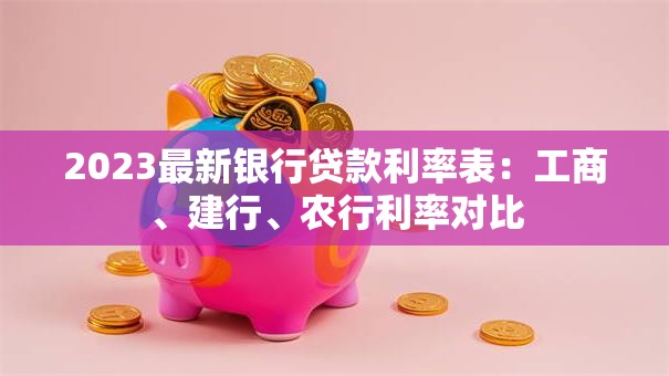 2023最新银行贷款利率表：工商、建行、农行利率对比