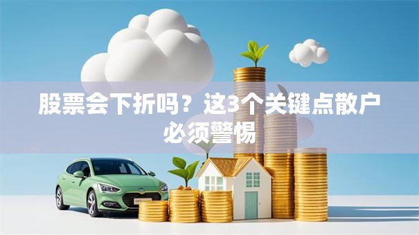 股票会下折吗？这3个关键点散户必须警惕