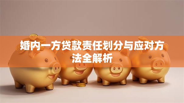 婚内一方贷款责任划分与应对方法全解析