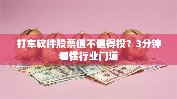 打车软件股票值不值得投？3分钟看懂行业门道