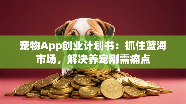 宠物App创业计划书：抓住蓝海市场，解决养宠刚需痛点
