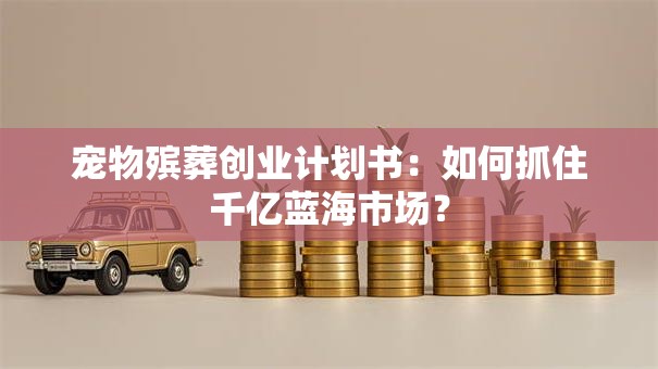 宠物殡葬创业计划书：如何抓住千亿蓝海市场？