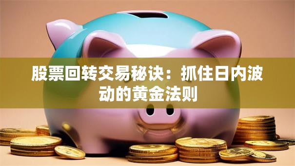 股票回转交易秘诀：抓住日内波动的黄金法则