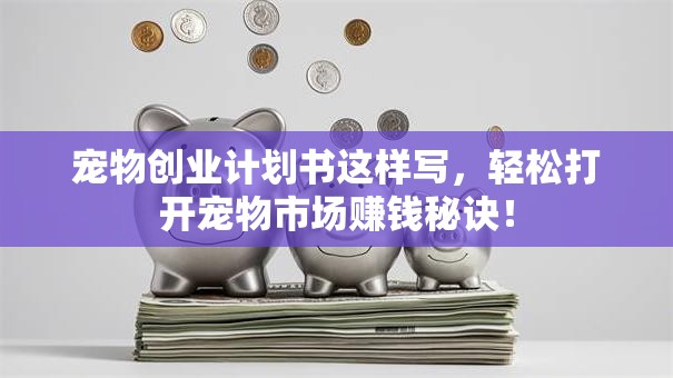 宠物创业计划书这样写，轻松打开宠物市场赚钱秘诀！