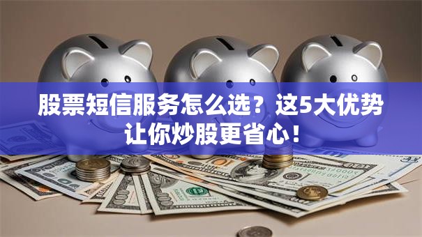 股票短信服务怎么选？这5大优势让你炒股更省心！