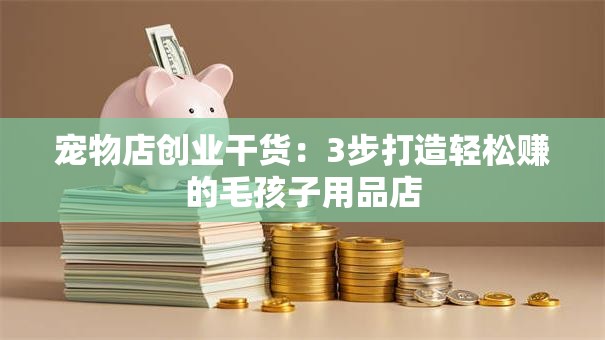宠物店创业干货：3步打造轻松赚的毛孩子用品店