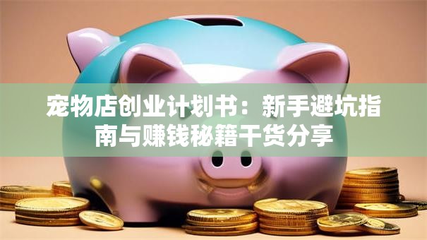 宠物店创业计划书：新手避坑指南与赚钱秘籍干货分享