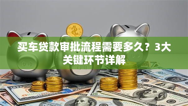买车贷款审批流程需要多久？3大关键环节详解