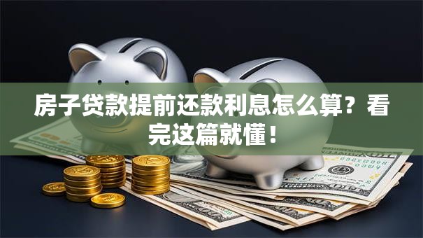 房子贷款提前还款利息怎么算？看完这篇就懂！