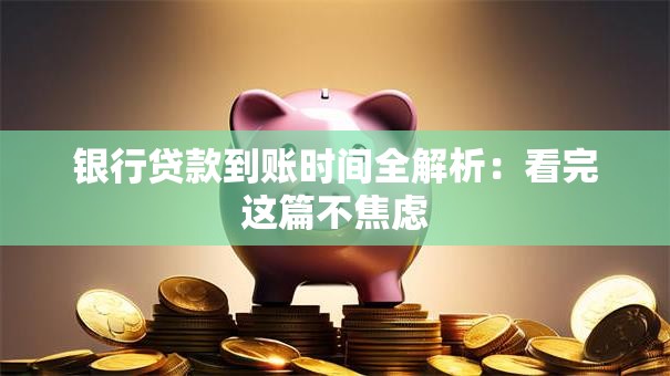 银行贷款到账时间全解析：看完这篇不焦虑