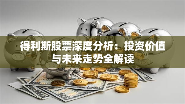 得利斯股票深度分析：投资价值与未来走势全解读