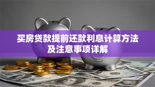 买房贷款提前还款利息计算方法及注意事项详解