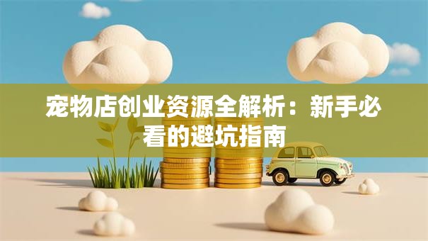 宠物店创业资源全解析：新手必看的避坑指南