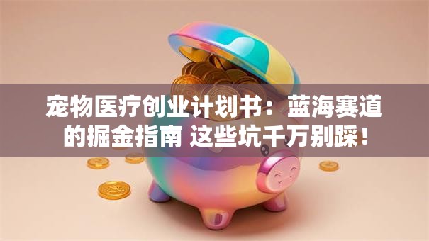 宠物医疗创业计划书：蓝海赛道的掘金指南 这些坑千万别踩！