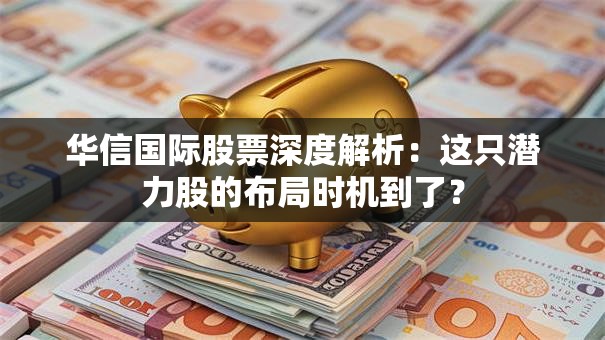 华信国际股票深度解析：这只潜力股的布局时机到了？