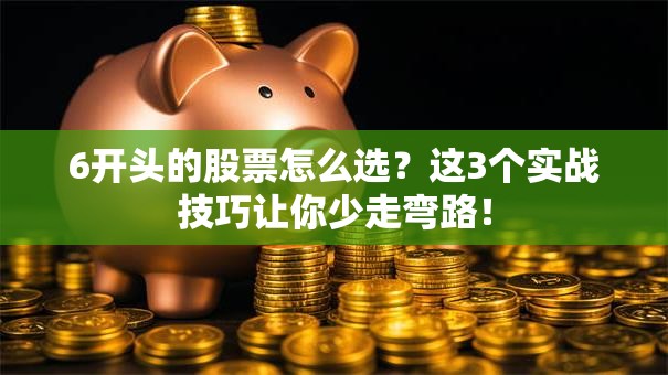 6开头的股票怎么选？这3个实战技巧让你少走弯路！