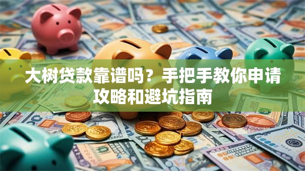 大树贷款靠谱吗？手把手教你申请攻略和避坑指南