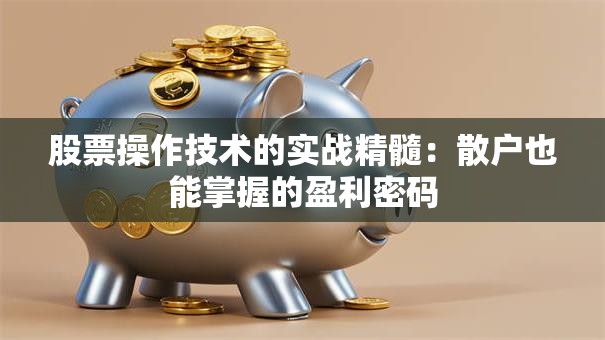 股票操作技术的实战精髓：散户也能掌握的盈利密码