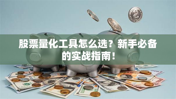 股票量化工具怎么选？新手必备的实战指南！