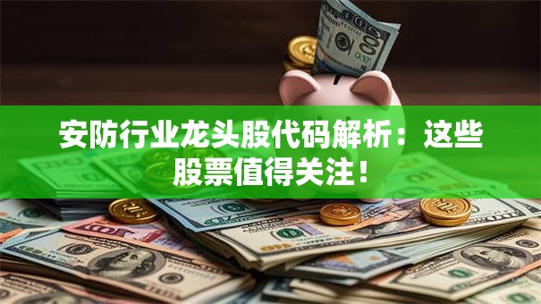 安防行业龙头股代码解析：这些股票值得关注！
