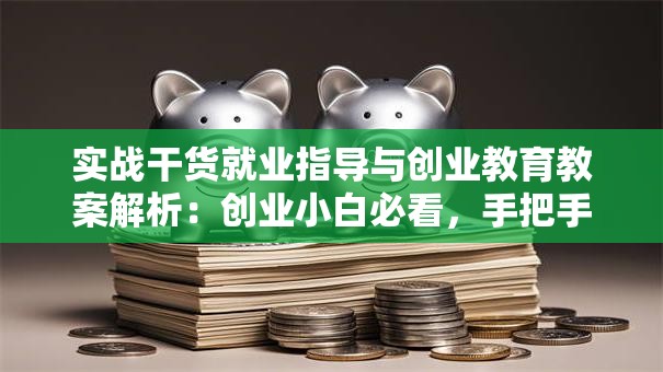 实战干货就业指导与创业教育教案解析：创业小白必看，手把手教你避开这些坑！